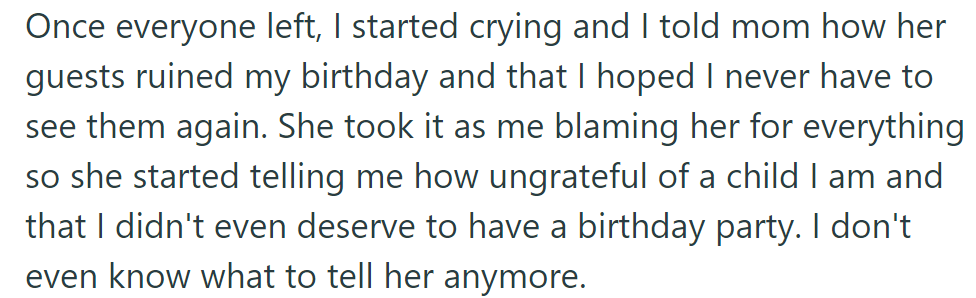 She cried and told her mom how the guests ruined her birthday. Her mom called her ungrateful and said she didn't deserve a party; now, she feels lost.