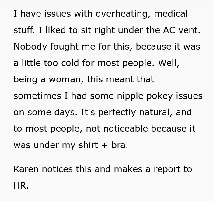 Because of a temperature issue, the OP wants to sit very close to the air conditioner. Her body naturally becomes more exposed as a result, which causes Karen to notice and complain to HR.