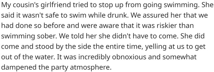 When they went swimming, OP's cousin's girlfriend tried to stop them, stating that it wasn't safe to swim while drunk.