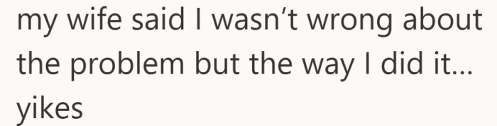 His wife agreed about the problem. She winced at how he handled it.