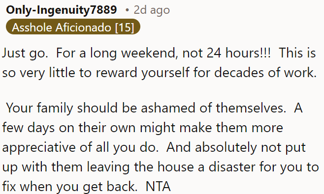 OP should take a long weekend to reward herself for decades of work; her family should manage independently and appreciate all she does.