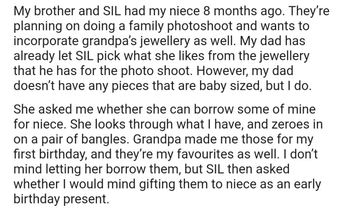 OP's brother and his family are planning a photoshoot and want to incorporate some of the jewelry that their grandfather made into the pictures. This prompted them to borrow OP's bangle, but now her SIL wants her to gift it to her 8-month-old niece.