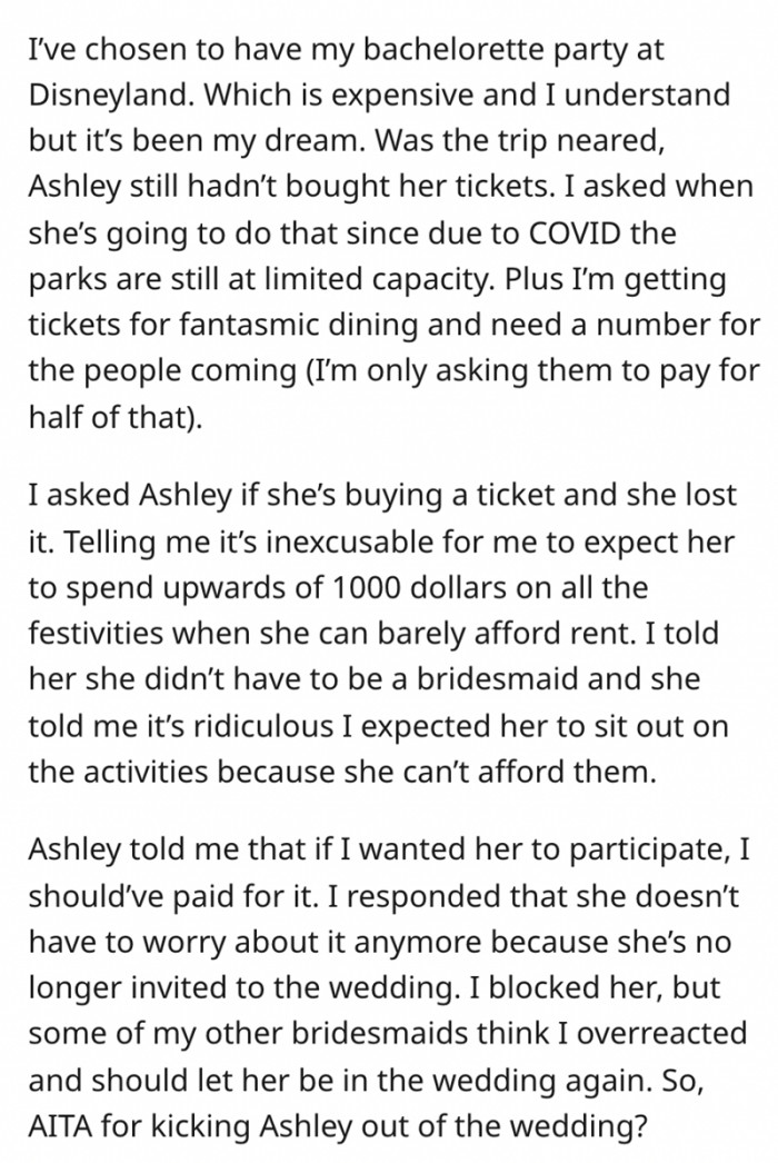 OP decided to have her bachelorette party in Disneyland. She is aware that it is expensive, but it is her dream. However, it turned out that her bridesmaid couldn't afford the trip. It all ended in a big fight.