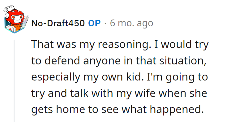 Super-dad instinct: Defend anyone, especially his kid. Ready for a heart-to-heart with the wife when she's back.