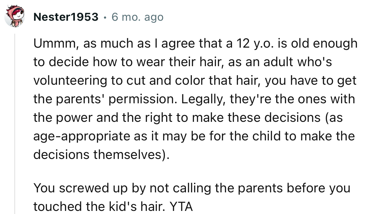 You screwed up by not calling the parents before you touched the kid's hair. YTA.