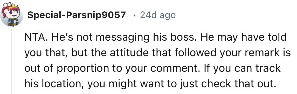 “He may have told you that, but the attitude that followed your remark is out of proportion to your comment.”