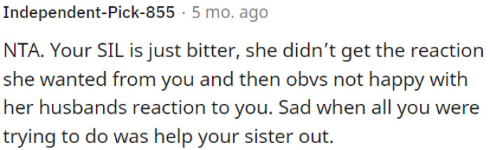 OP's sister-in-law is bitter because she didn't get the reaction she wanted from OP and didn't like her husband's response either.