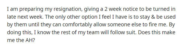 OP is considering resigning with a two-week notice to avoid potentially being pushed out, but worries about the impact on their team. They question if this makes them appear inconsiderate.